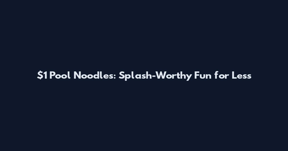 $1 Pool Noodles: Splash-Worthy Fun for Less