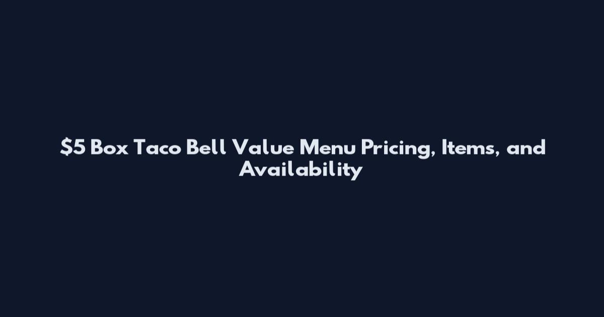 $5 Box Taco Bell Value Menu Pricing, Items, and Availability