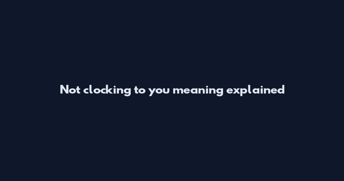 'Not clocking to you' meaning explained