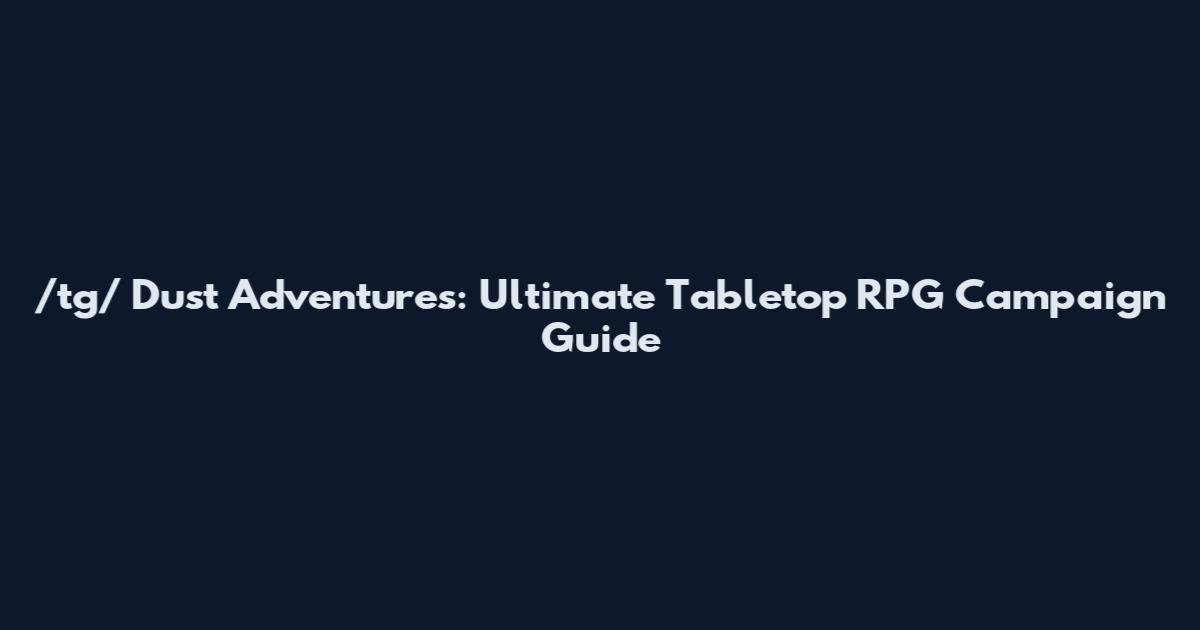 /tg/ Dust Adventures: Ultimate Tabletop RPG Campaign Guide