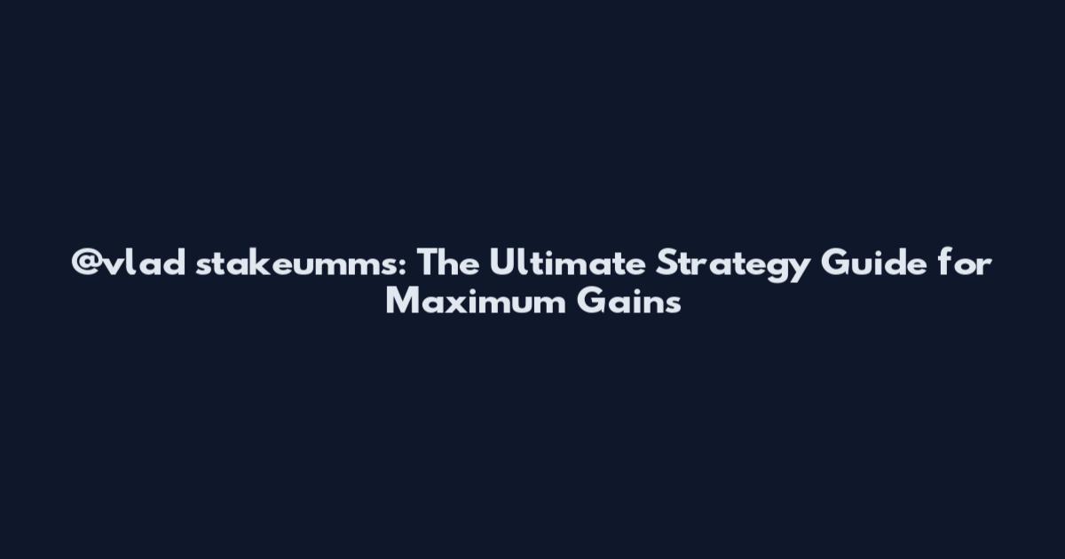 @vlad_stakeumms: The Ultimate Strategy Guide for Maximum Gains