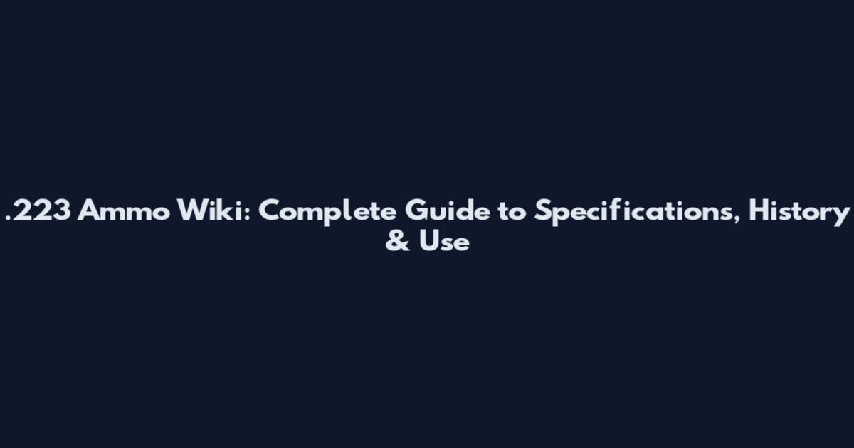 .223 Ammo Wiki: Complete Guide to Specifications, History & Use