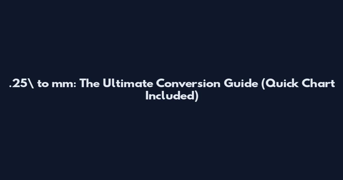 .25\ to mm: The Ultimate Conversion Guide (Quick Chart Included)