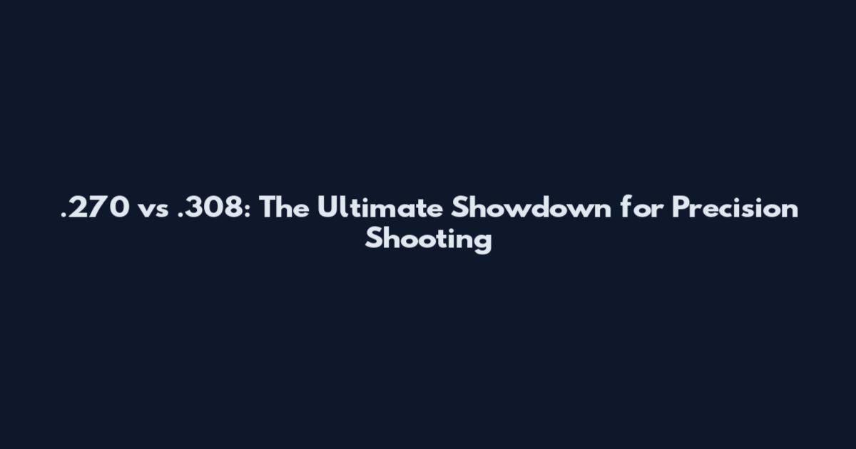 .270 vs .308: The Ultimate Showdown for Precision Shooting