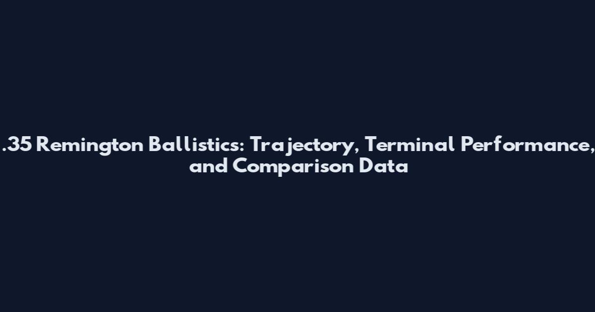 .35 Remington Ballistics: Trajectory, Terminal Performance, and Comparison Data
