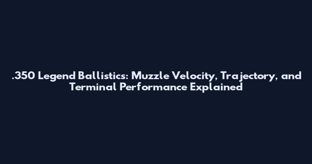 .350 Legend Ballistics: Muzzle Velocity, Trajectory, and Terminal Performance Explained