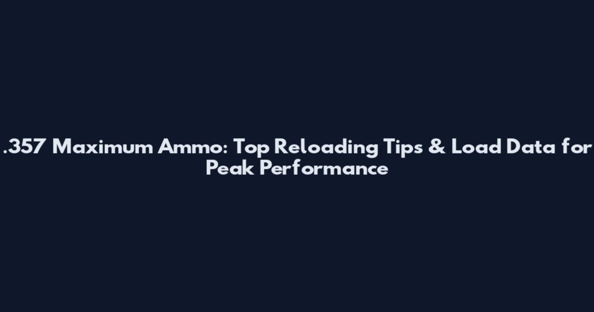 .357 Maximum Ammo: Top Reloading Tips & Load Data for Peak Performance