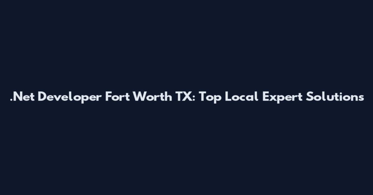 .Net Developer Fort Worth TX: Top Local Expert Solutions