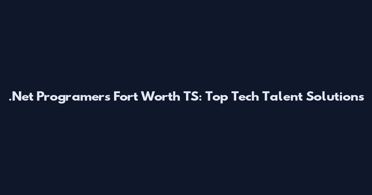 .Net Programers Fort Worth TS: Top Tech Talent Solutions