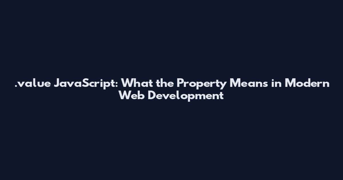 .value JavaScript: What the Property Means in Modern Web Development