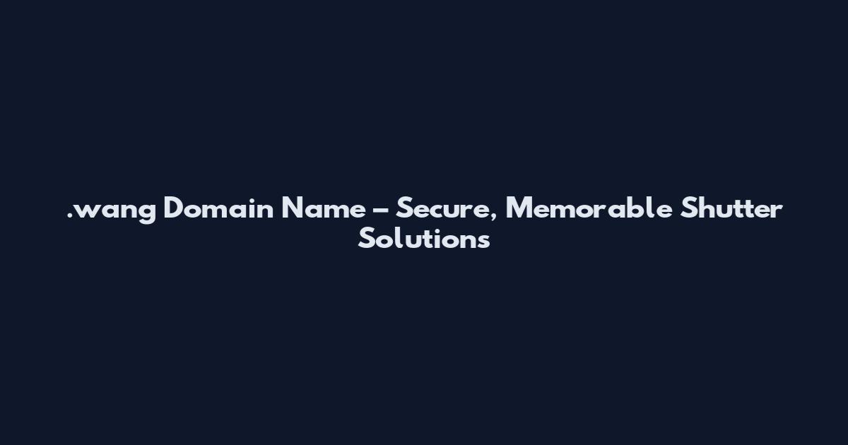 .wang Domain Name – Secure, Memorable Shutter Solutions