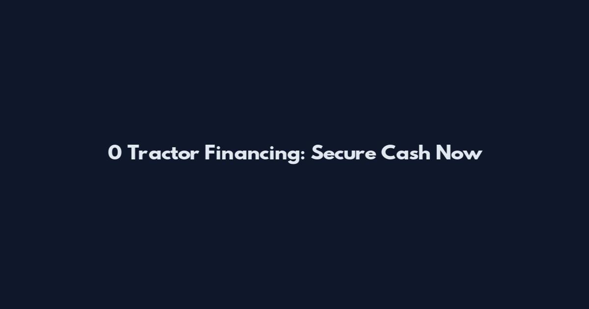 0 Tractor Financing: Secure Cash Now