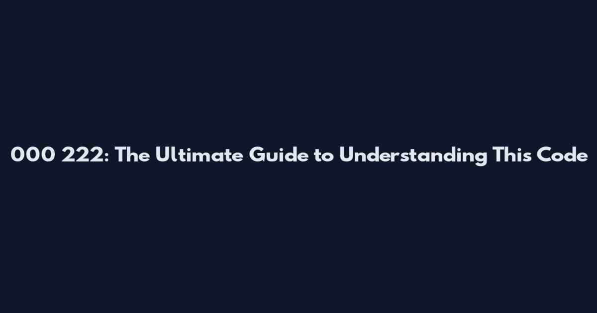 000 222: The Ultimate Guide to Understanding This Code