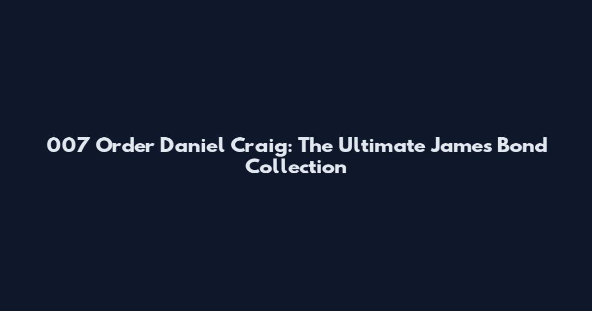 007 Order Daniel Craig: The Ultimate James Bond Collection