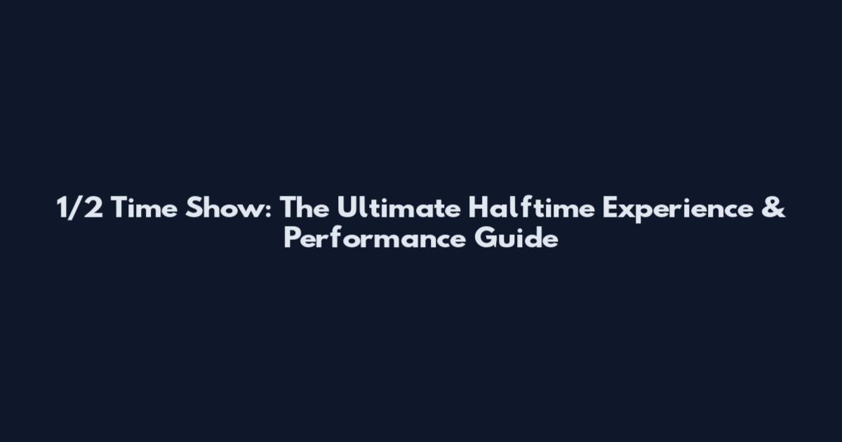 1/2 Time Show: The Ultimate Halftime Experience & Performance Guide