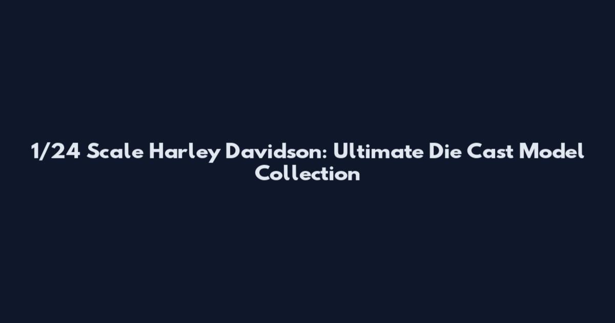 1/24 Scale Harley Davidson: Ultimate Die Cast Model Collection