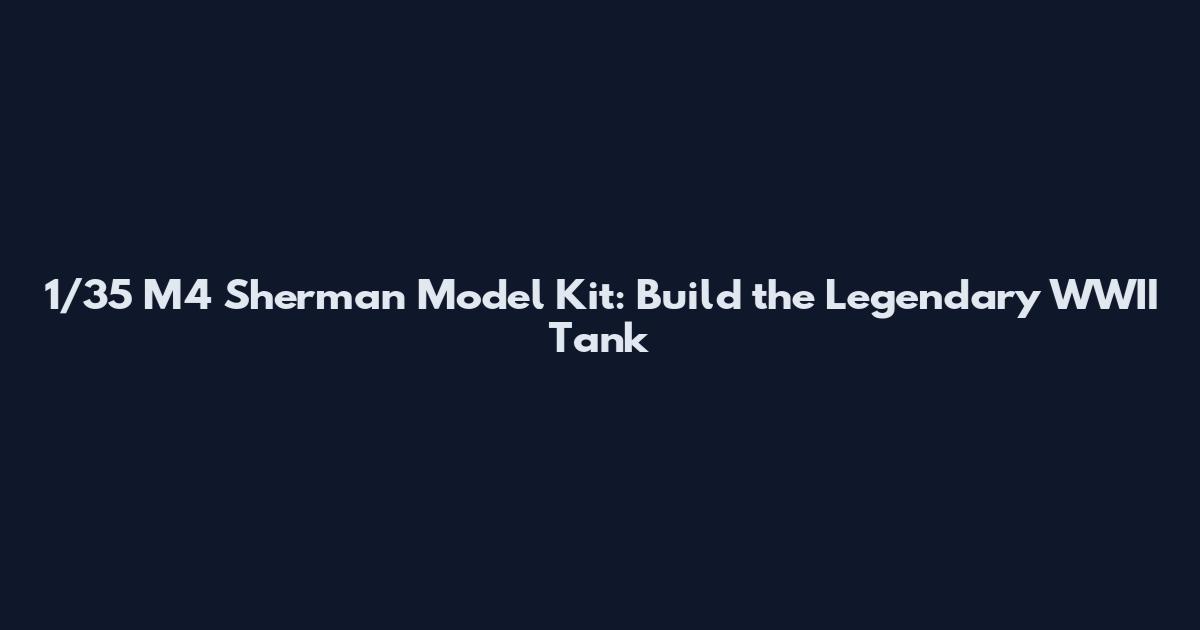 1/35 M4 Sherman Model Kit: Build the Legendary WWII Tank
