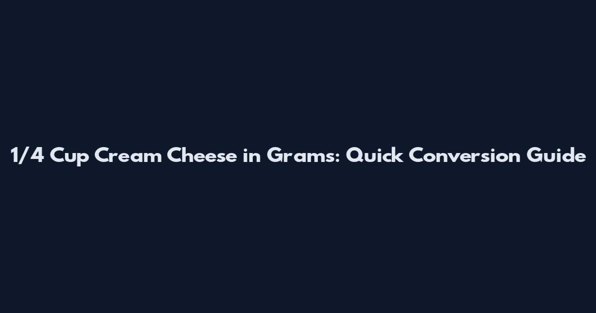 1/4 Cup Cream Cheese in Grams: Quick Conversion Guide
