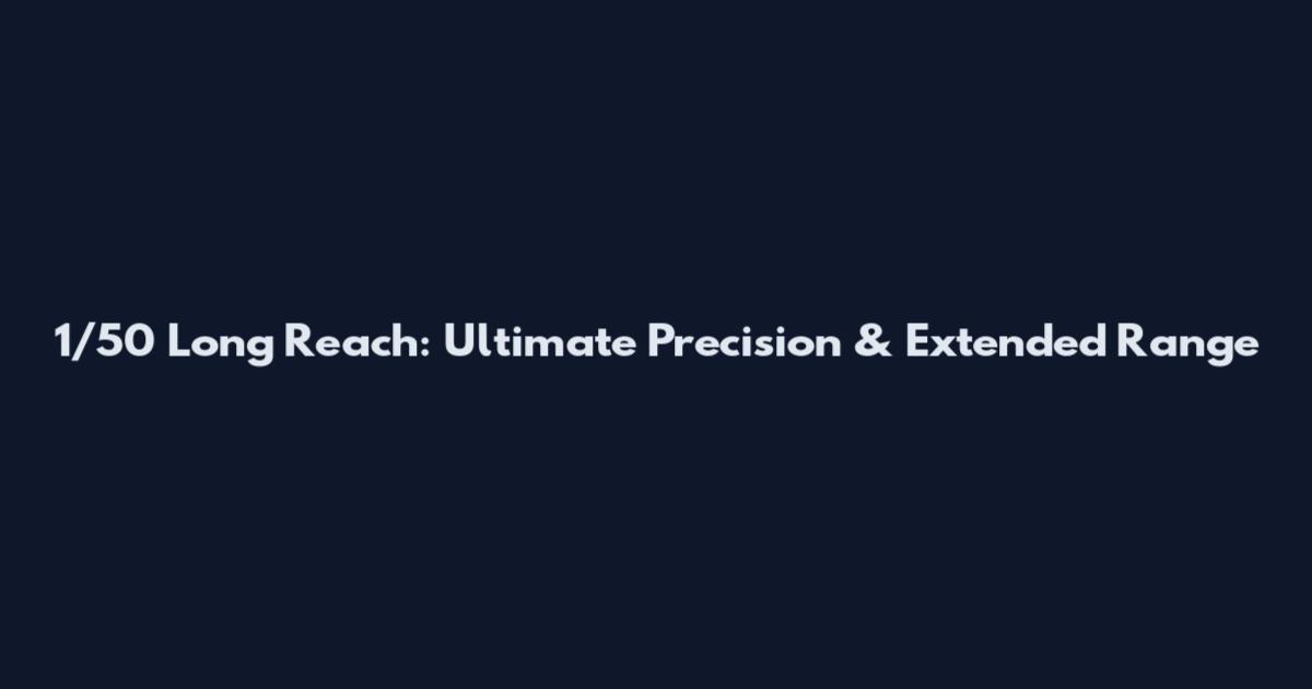 1/50 Long Reach: Ultimate Precision & Extended Range
