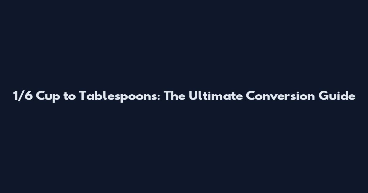 1/6 Cup to Tablespoons: The Ultimate Conversion Guide