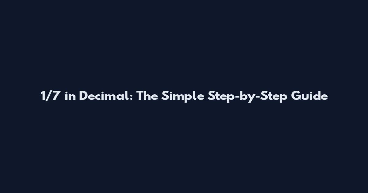 1/7 in Decimal: The Simple Step-by-Step Guide