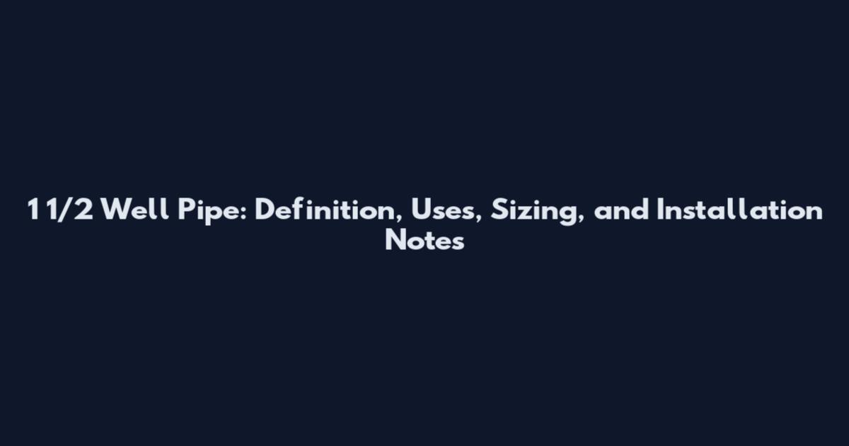 1 1/2 Well Pipe: Definition, Uses, Sizing, and Installation Notes