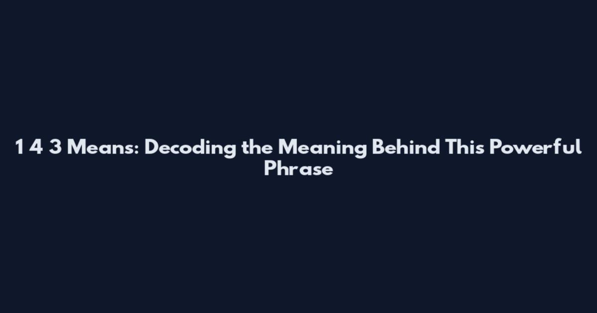 1 4 3 Means: Decoding the Meaning Behind This Powerful Phrase