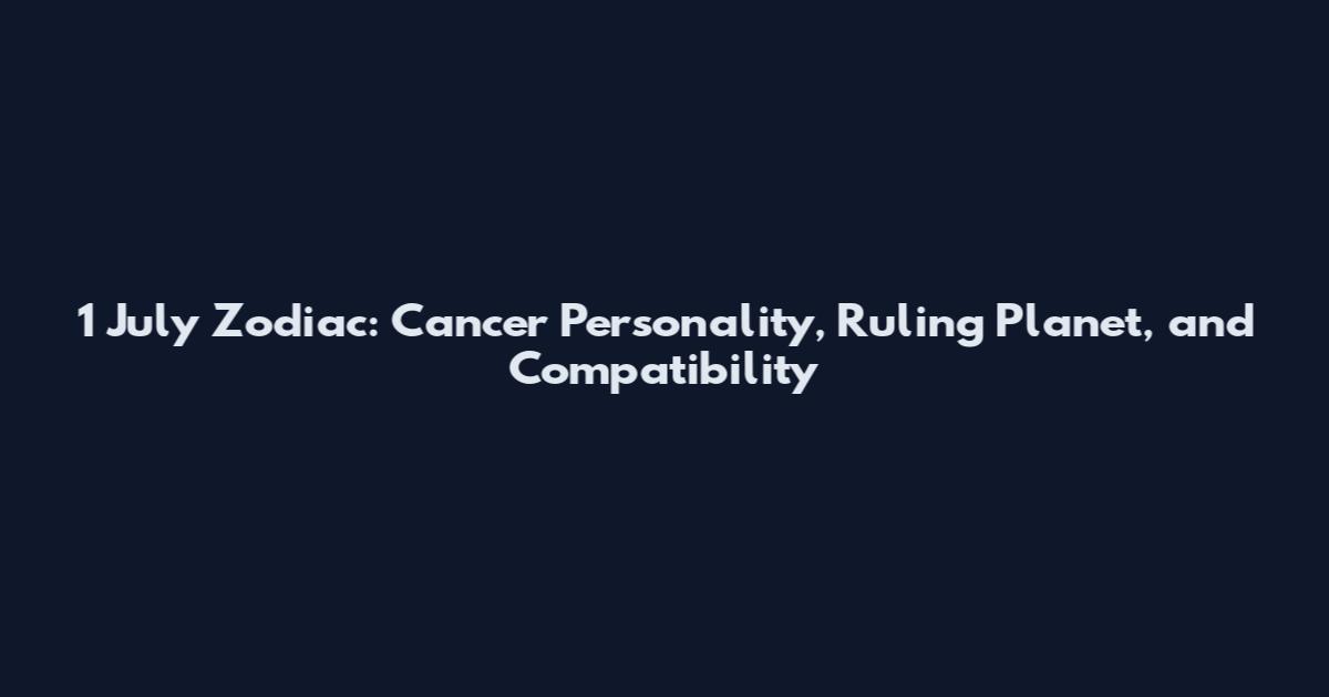 1 July Zodiac: Cancer Personality, Ruling Planet, and Compatibility