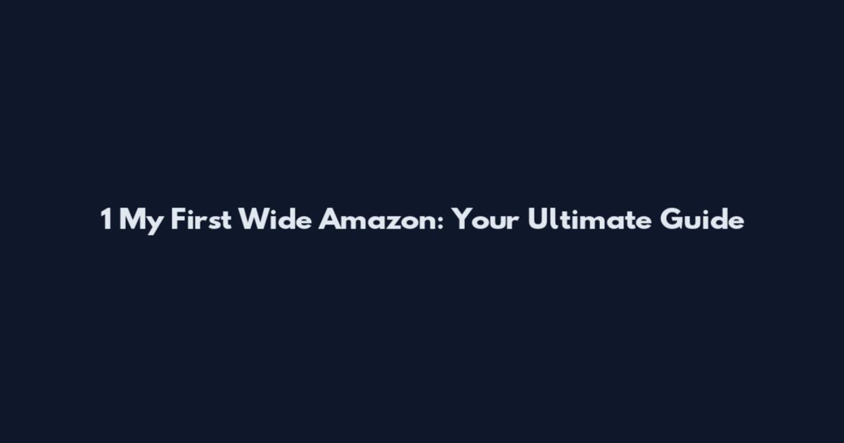 1 My First Wide Amazon: Your Ultimate Guide