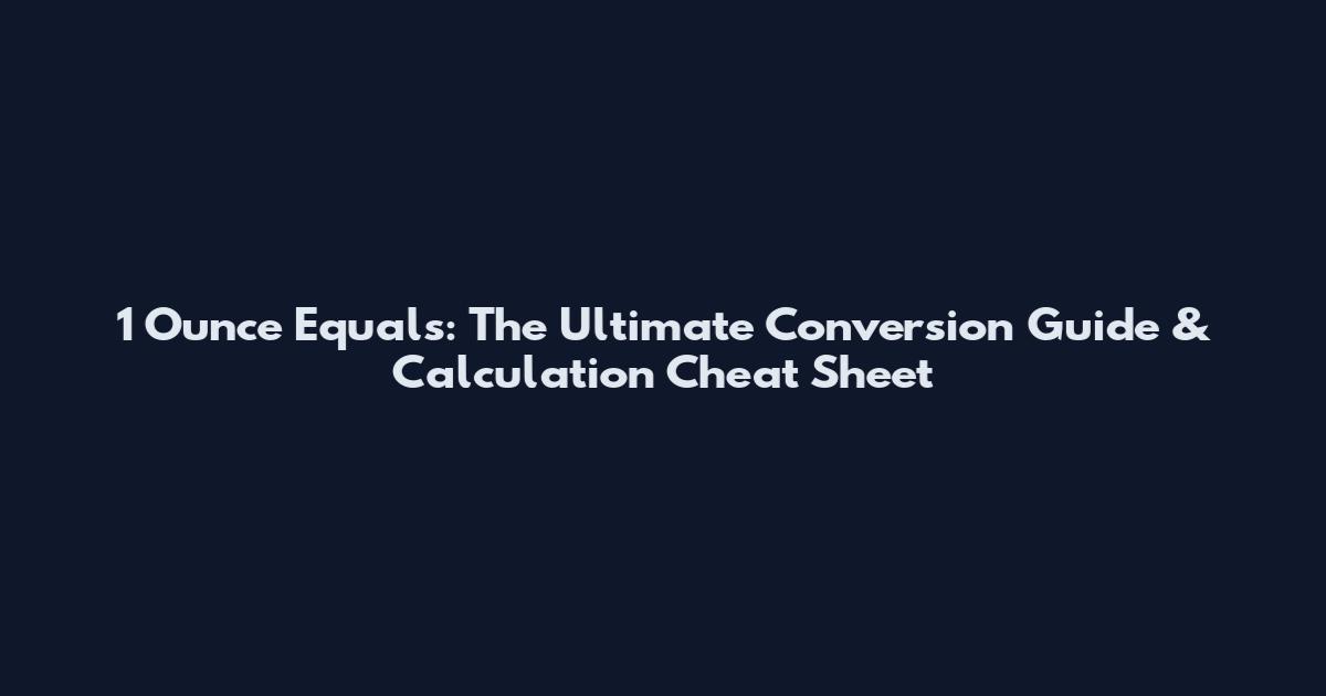 1 Ounce Equals: The Ultimate Conversion Guide & Calculation Cheat Sheet