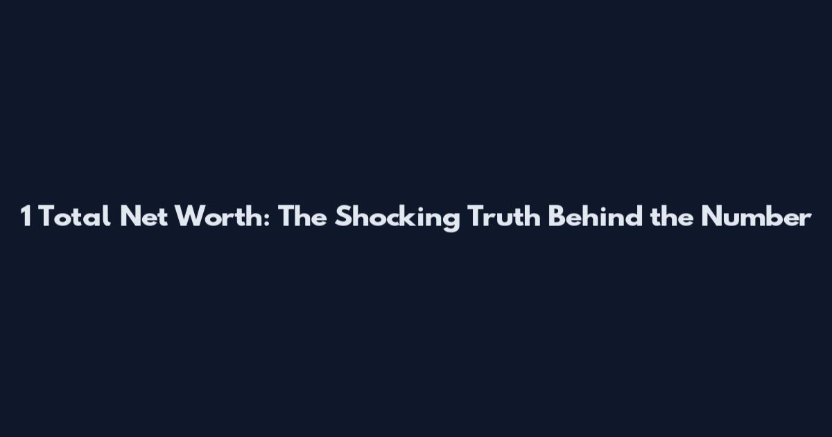 1 Total Net Worth: The Shocking Truth Behind the Number