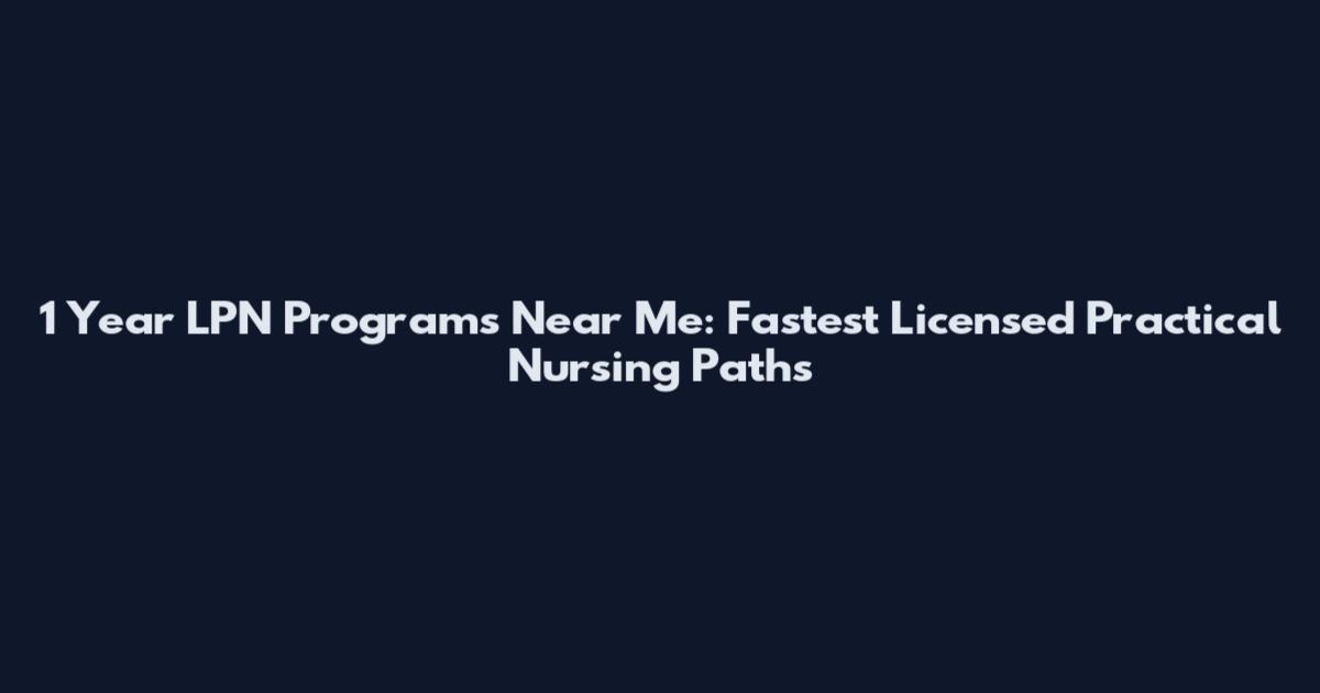 1 Year LPN Programs Near Me: Fastest Licensed Practical Nursing Paths