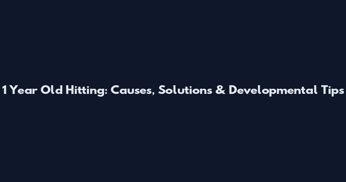 1 Year Old Hitting: Causes, Solutions & Developmental Tips