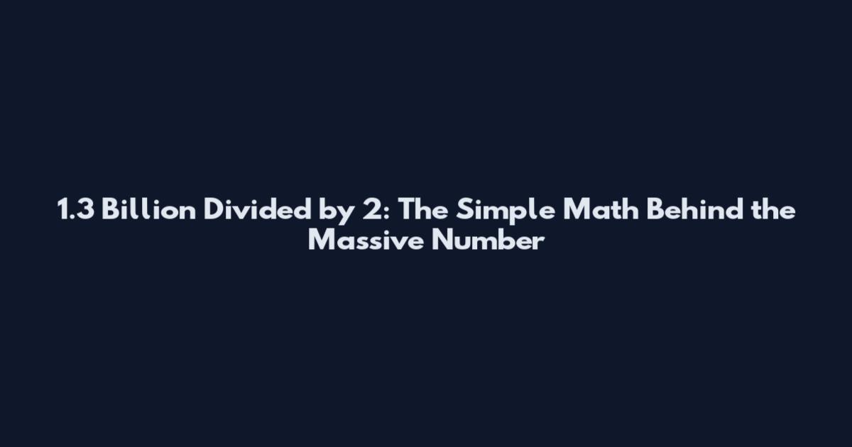 1.3 Billion Divided by 2: The Simple Math Behind the Massive Number