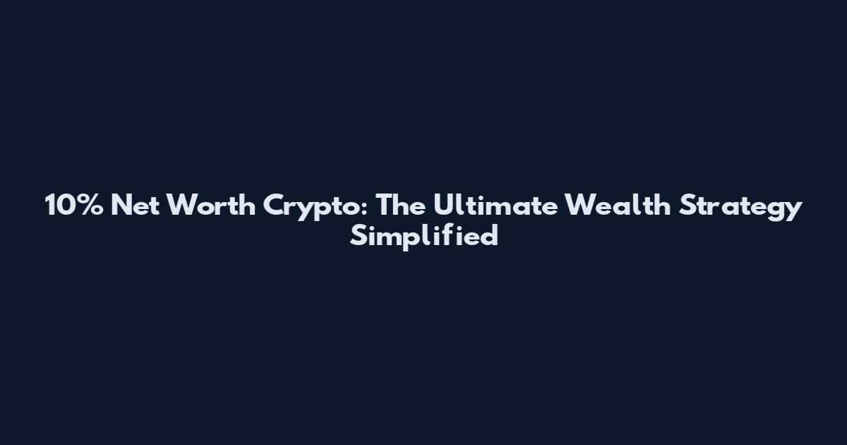 10% Net Worth Crypto: The Ultimate Wealth Strategy Simplified
