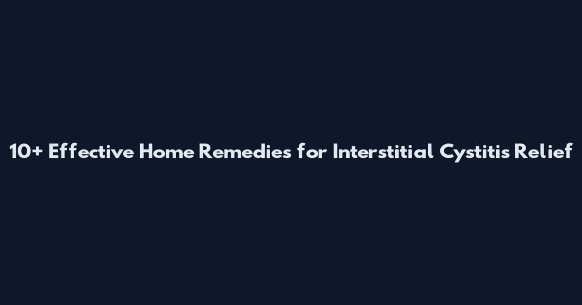 10+ Effective Home Remedies for Interstitial Cystitis Relief