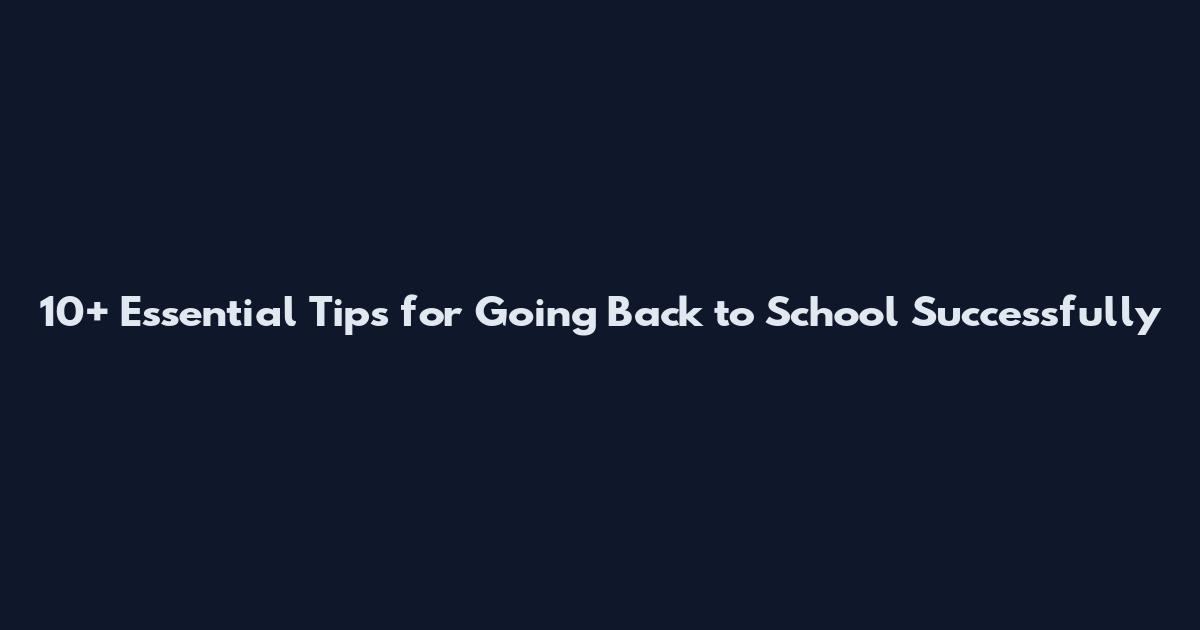 10+ Essential Tips for Going Back to School Successfully