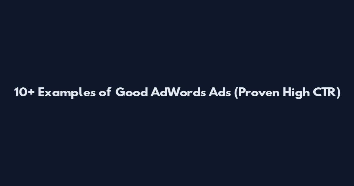 10+ Examples of Good AdWords Ads (Proven High CTR)