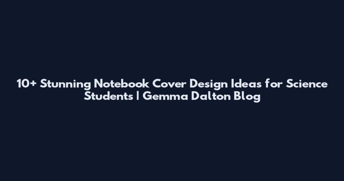 10+ Stunning Notebook Cover Design Ideas for Science Students | Gemma Dalton Blog