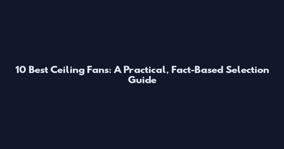 10 Best Ceiling Fans: A Practical, Fact-Based Selection Guide