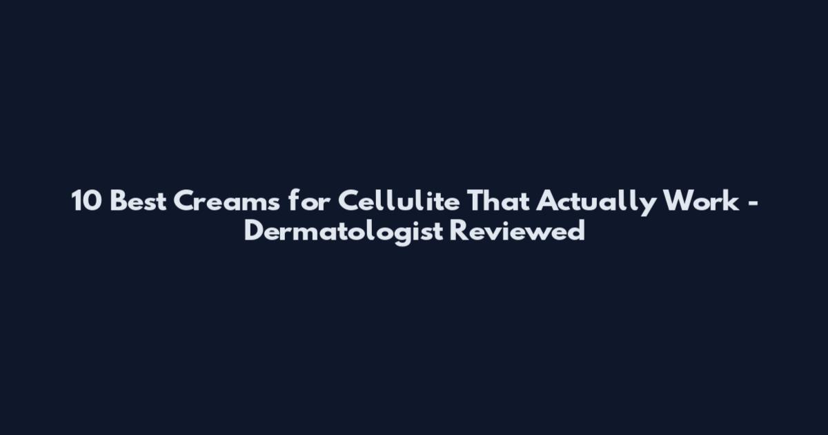 10 Best Creams for Cellulite That Actually Work - Dermatologist Reviewed