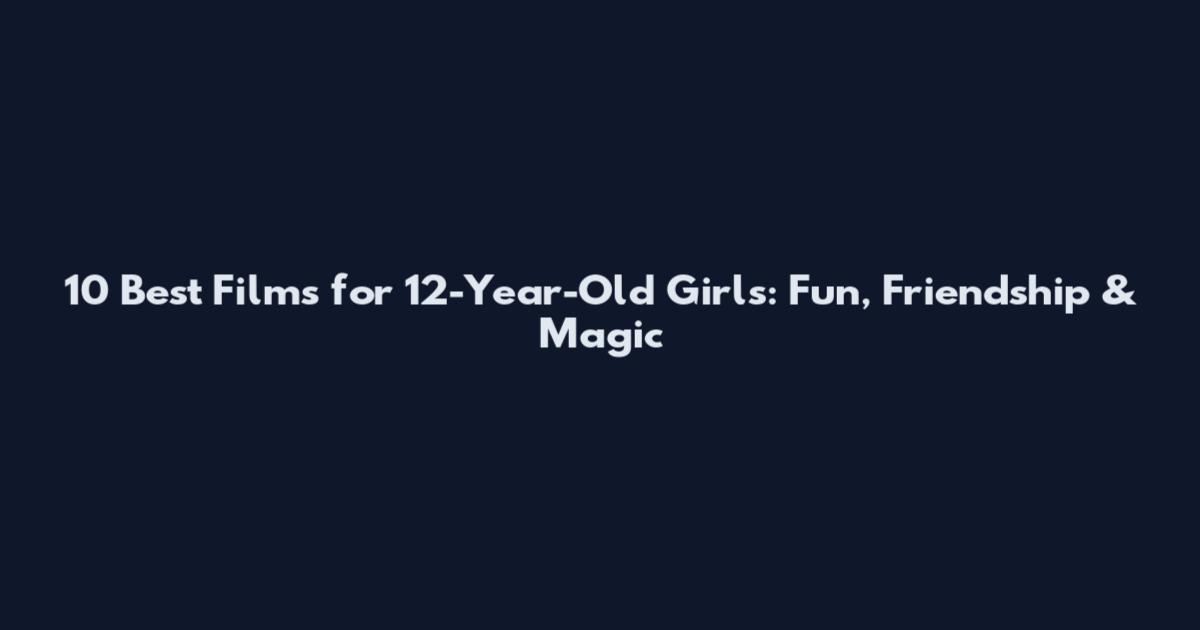10 Best Films for 12-Year-Old Girls: Fun, Friendship & Magic