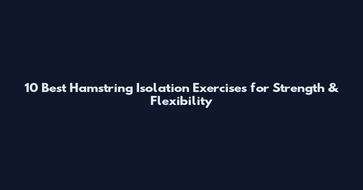 10 Best Hamstring Isolation Exercises for Strength & Flexibility