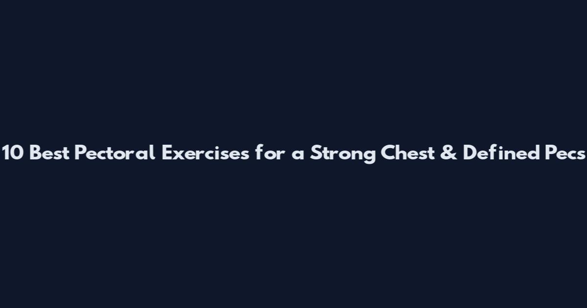 10 Best Pectoral Exercises for a Strong Chest & Defined Pecs