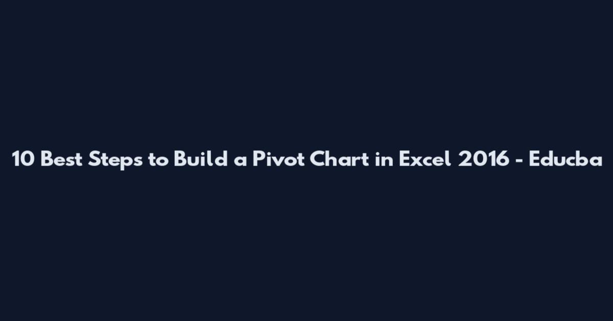 10 Best Steps to Build a Pivot Chart in Excel 2016 - Educba
