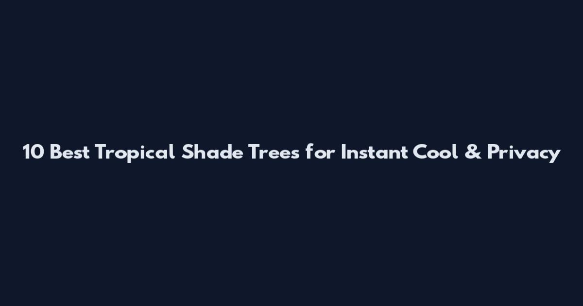 10 Best Tropical Shade Trees for Instant Cool & Privacy