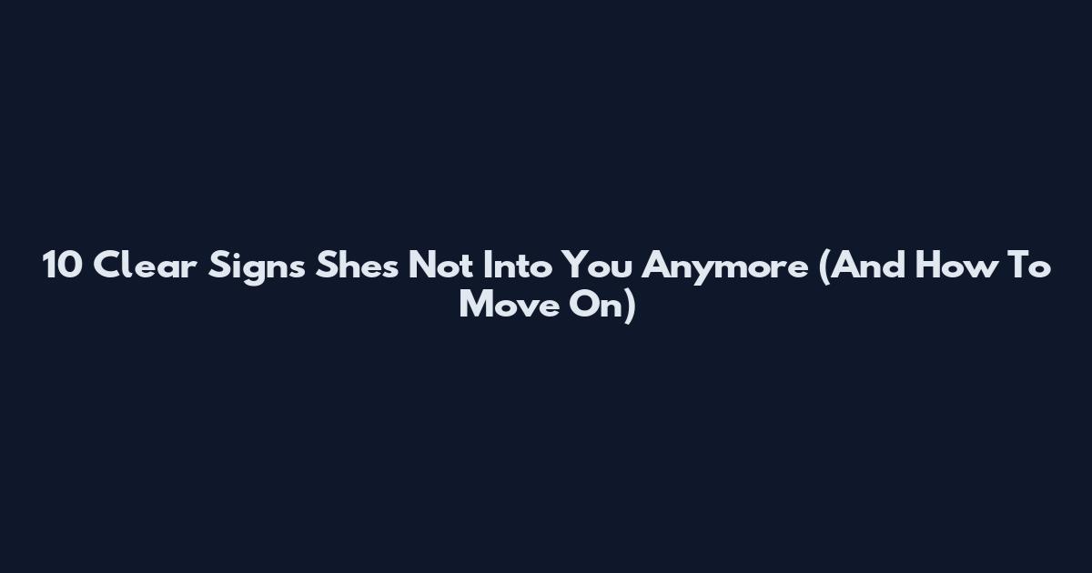 10 Clear Signs She's Not Into You Anymore (And How To Move On)