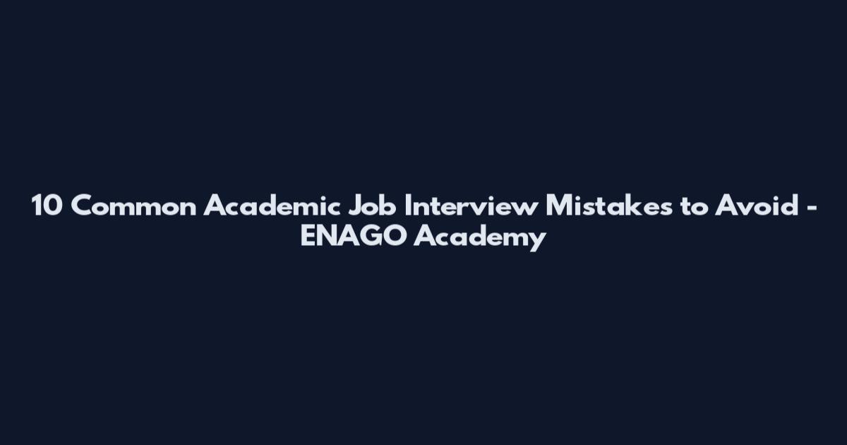 10 Common Academic Job Interview Mistakes to Avoid - ENAGO Academy