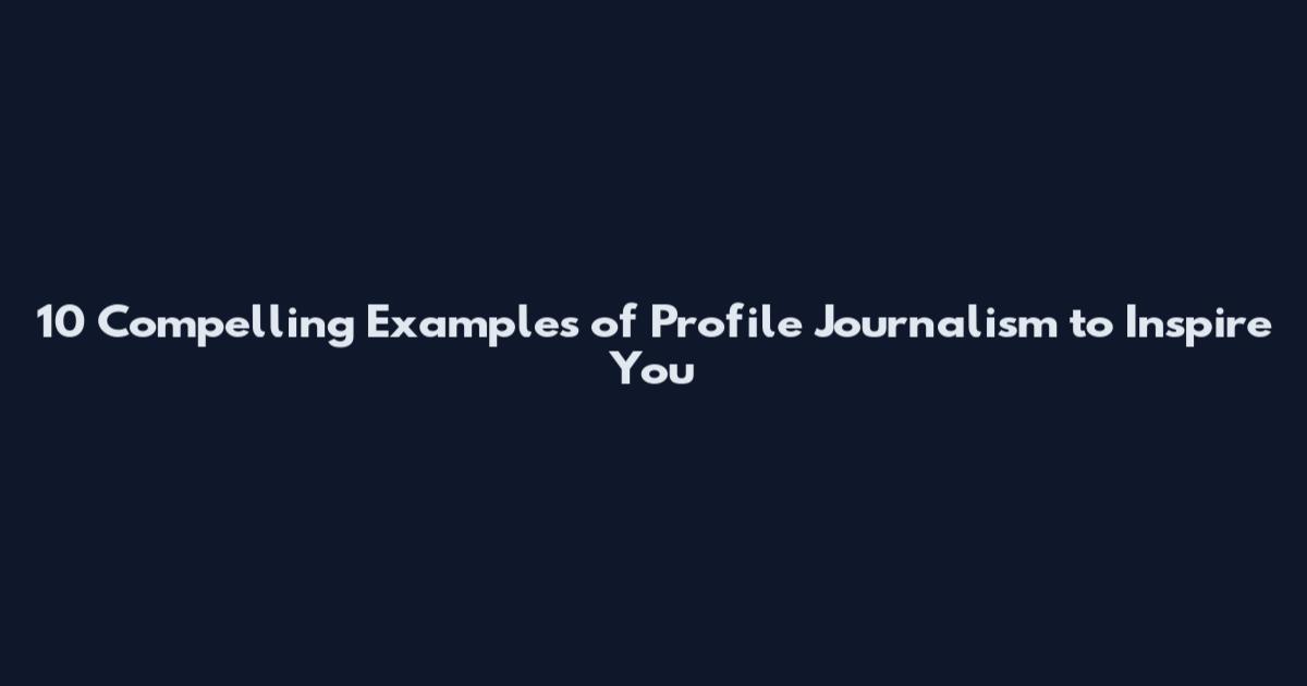 10 Compelling Examples of Profile Journalism to Inspire You