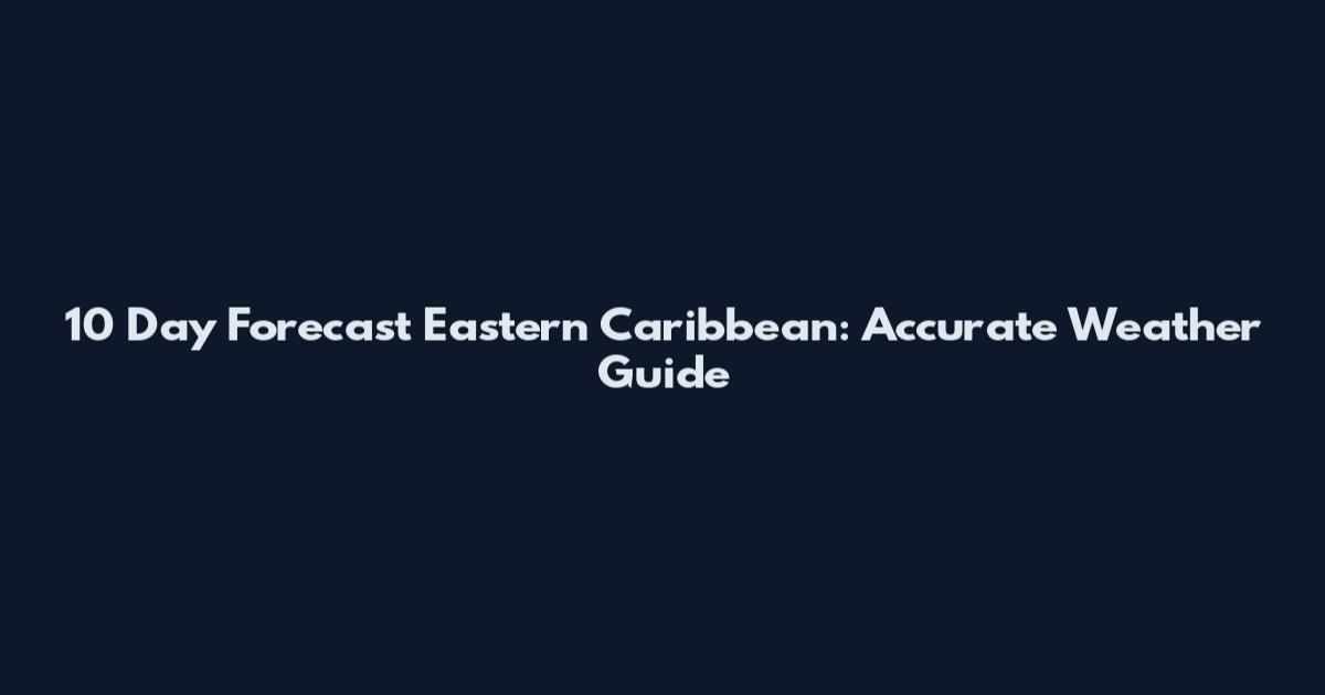 10 Day Forecast Eastern Caribbean: Accurate Weather Guide